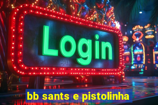 bb sants e pistolinha